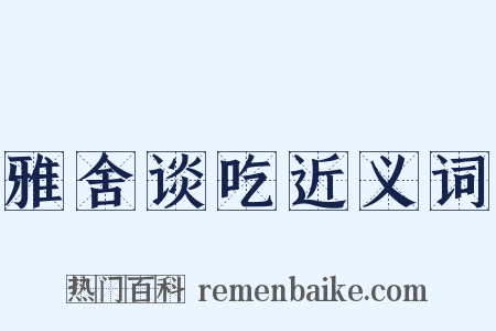 雅舍谈吃近义词是什么意思的图片